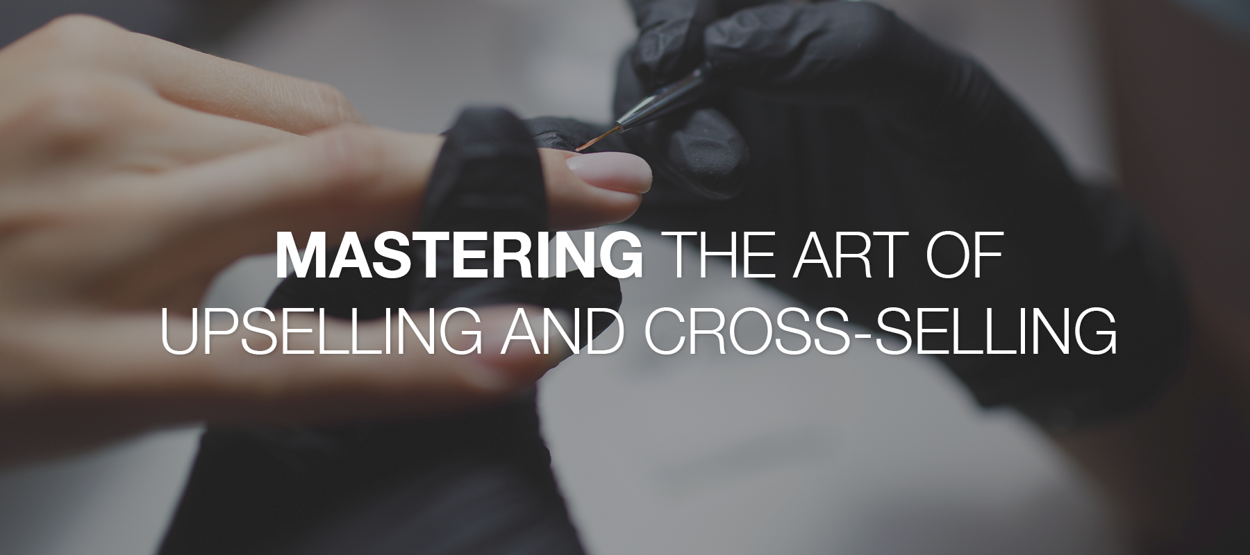 Mastering the Art of Upselling and Cross-Selling: Elevating Your Nail Salon's Sales and Customer Experience